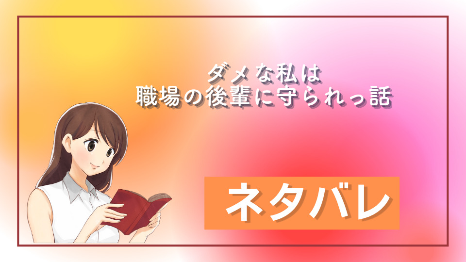 ダメな私は職場の後輩に守られっ話 ネタバレ