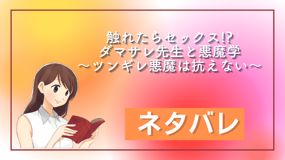 触れたらセックス!?ダマサレ先生と悪魔学～ツンギレ悪魔は抗えない～ ネタバレ