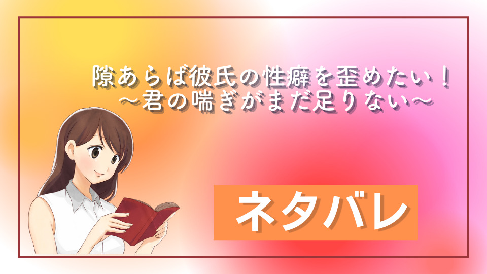 隙あらば彼氏の性癖を歪めたい！ ～君の喘ぎがまだ足りない～ ネタバレ