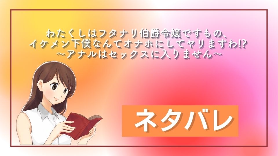 わたくしはフタナリ伯爵令嬢ですもの、イケメン下僕なんてオナホにしてヤリますわ!? ～アナルはセックスに入りません～ ネタバレ