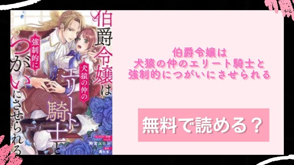 伯爵令嬢は犬猿の仲のエリート騎士と強制的につがいにさせられる 無料で読めるか調査