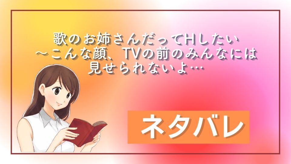 歌のお姉さんだってHしたい～こんな顔、TVの前のみんなには見せられないよ… ネタバレ