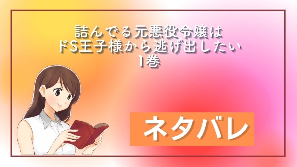 詰んでる元悪役令嬢はドS王子様から逃げ出したい 1巻 ネタバレ