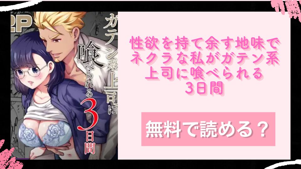 性欲を持て余す地味でネクラな私がガテン系上司に喰べられる3日間無料で読めるか調査