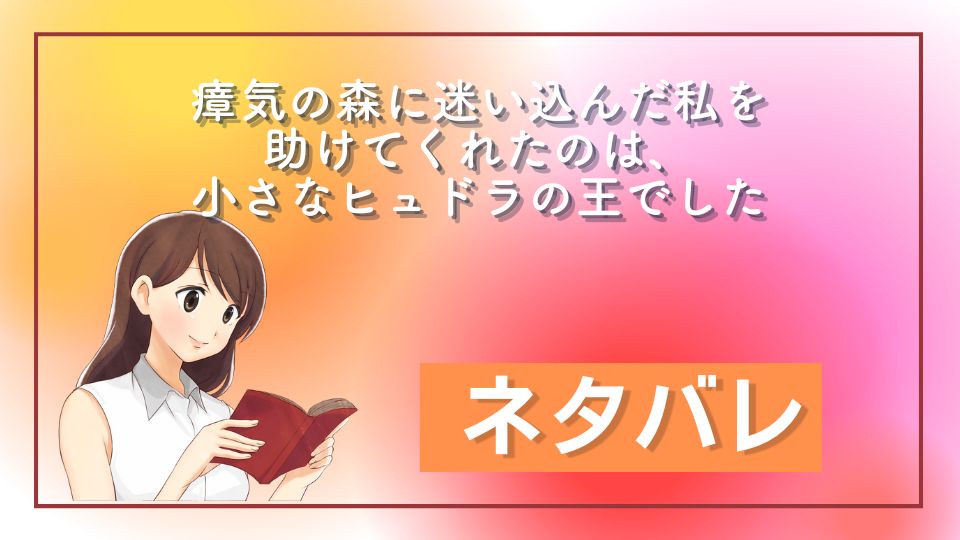 瘴気の森に迷い込んだ私を助けてくれたのは、小さなヒュドラの王でしたネタバレ